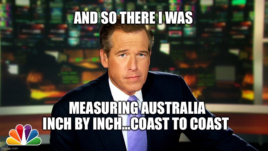 Measuring Australia | AND SO THERE I WAS; MEASURING AUSTRALIA INCH BY INCH…COAST TO COAST | image tagged in i saw bryan williams,australia,flatearth | made w/ Imgflip meme maker