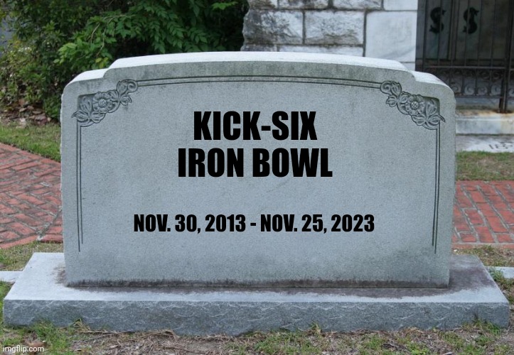 Blank Grave Marker | KICK-SIX
IRON BOWL; NOV. 30, 2013 - NOV. 25, 2023 | image tagged in blank grave marker | made w/ Imgflip meme maker