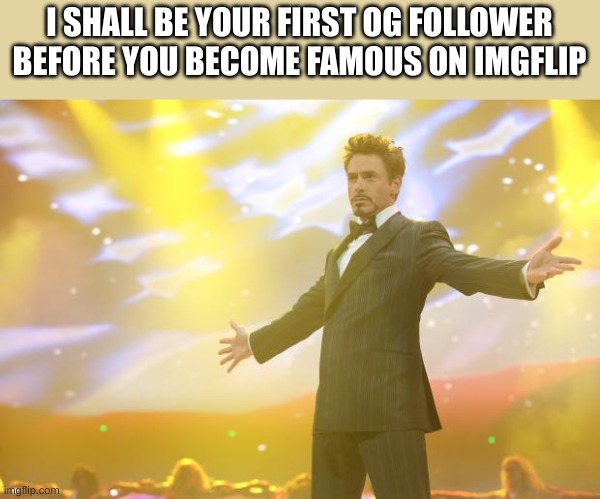 Tony Stark success | I SHALL BE YOUR FIRST OG FOLLOWER BEFORE YOU BECOME FAMOUS ON IMGFLIP | image tagged in tony stark success | made w/ Imgflip meme maker