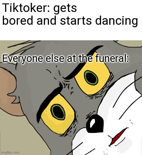 Everyone else at the funeral | Tiktoker: gets bored and starts dancing; Everyone else at the funeral: | image tagged in memes,unsettled tom,funeral | made w/ Imgflip meme maker