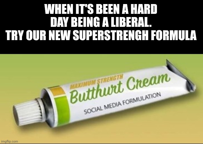 WHEN IT'S BEEN A HARD DAY BEING A LIBERAL.
TRY OUR NEW SUPERSTRENGH FORMULA | made w/ Imgflip meme maker