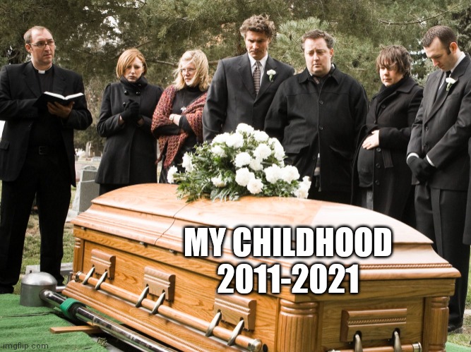 Plus it's even its 10th anniversary | MY CHILDHOOD
2011-2021 | image tagged in funeral,memes,no more,childhood | made w/ Imgflip meme maker