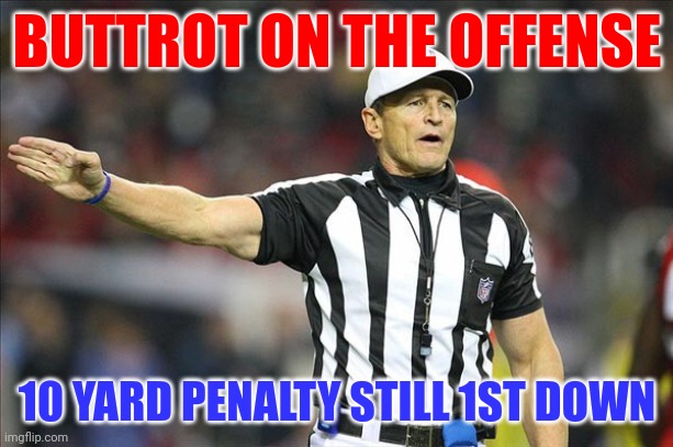Buttrot on the offense | BUTTROT ON THE OFFENSE; 10 YARD PENALTY STILL 1ST DOWN | image tagged in referee,funny memes | made w/ Imgflip meme maker