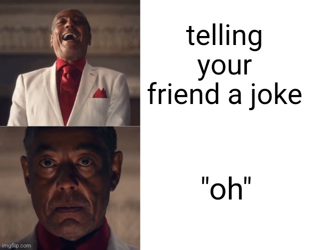 Gus Laughing then Serious | telling your friend a joke; "oh" | image tagged in gus laughing then serious | made w/ Imgflip meme maker
