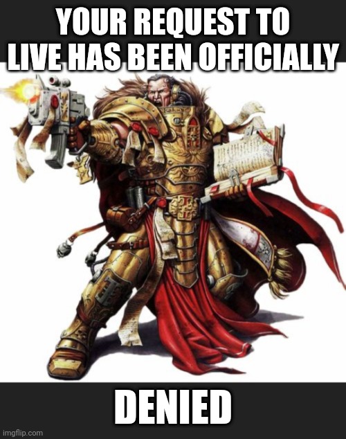 40k Inquisitor | YOUR REQUEST TO LIVE HAS BEEN OFFICIALLY; DENIED | image tagged in warhammer40k,marine | made w/ Imgflip meme maker