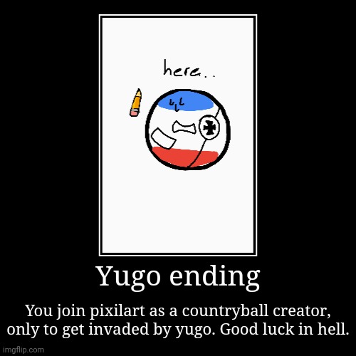 Yugo ending | You join pixilart as a countryball creator, only to get invaded by yugo. Good luck in hell. | image tagged in funny,demotivationals | made w/ Imgflip demotivational maker