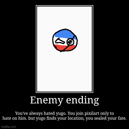 Enemy ending | You've always hated yugo. You join pixilart only to hate on him. but yugo finds your location, you sealed your fate. | image tagged in funny,demotivationals | made w/ Imgflip demotivational maker