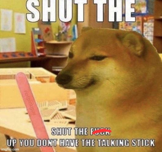 Shut up you dont have the talking stick | image tagged in shut up you dont have the talking stick | made w/ Imgflip meme maker