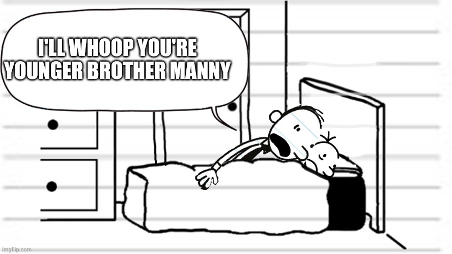 Diary of a wimpy kid template | I'LL WHOOP YOU'RE YOUNGER BROTHER MANNY | image tagged in diary of a wimpy kid template | made w/ Imgflip meme maker