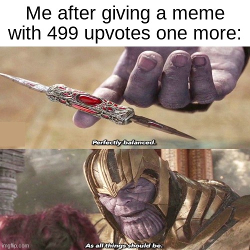 Me after giving a meme with 499 upvotes one more: | image tagged in thanos perfectly balanced as all things should be,memes,upvotes | made w/ Imgflip meme maker