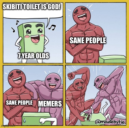 What’s so good about it though | SKIBITI TOILET IS GOD! SANE PEOPLE; 7 YEAR OLDS; SANE PEOPLE; MEMERS | image tagged in guy getting beat up | made w/ Imgflip meme maker