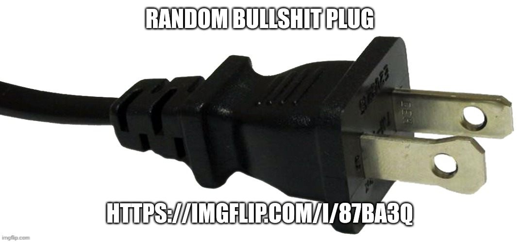 plug | RANDOM BULLSHIT PLUG; HTTPS://IMGFLIP.COM/I/87BA3Q | image tagged in plug | made w/ Imgflip meme maker