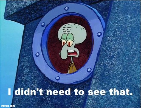 I love this line lol | image tagged in squidward - i didn't need to see that | made w/ Imgflip meme maker