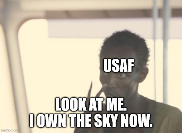 I'm The Captain Now Meme | USAF; LOOK AT ME.
I OWN THE SKY NOW. | image tagged in memes,i'm the captain now | made w/ Imgflip meme maker