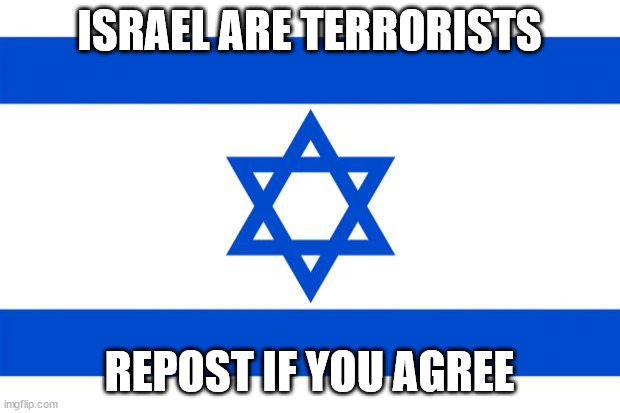 meme israel  | ISRAEL ARE TERRORISTS; REPOST IF YOU AGREE | image tagged in meme israel | made w/ Imgflip meme maker