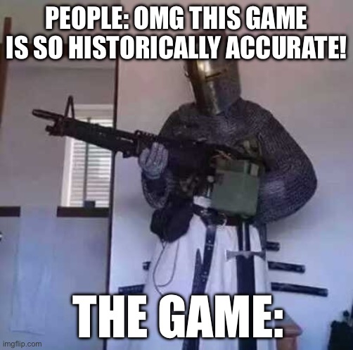 Crusader knight with M60 Machine Gun | PEOPLE: OMG THIS GAME IS SO HISTORICALLY ACCURATE! THE GAME: | image tagged in crusader knight with m60 machine gun | made w/ Imgflip meme maker