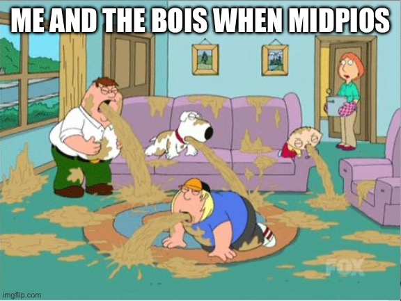 Bad Nickname Ide- | ME AND THE BOIS WHEN MIDPIOS | image tagged in family guy puke,not much ideas eh | made w/ Imgflip meme maker