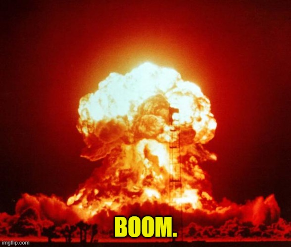 Nuke | BOOM. | image tagged in nuke | made w/ Imgflip meme maker