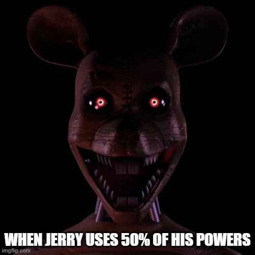 Jerry? | WHEN JERRY USES 50% OF HIS POWERS | image tagged in tom and jerry,monster rat,five nights at candy's 3 | made w/ Imgflip meme maker