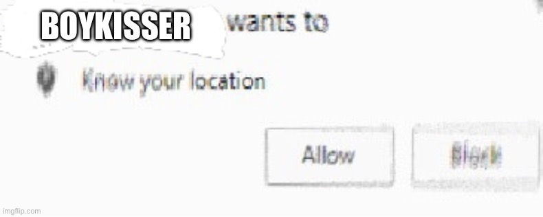 :/ | BOYKISSER | image tagged in x wants to know your location | made w/ Imgflip meme maker
