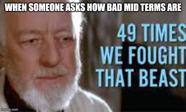 Mid terms are coming someone help pls | WHEN SOMEONE ASKS HOW BAD MID TERMS ARE | image tagged in 49 times we fought that beast | made w/ Imgflip meme maker