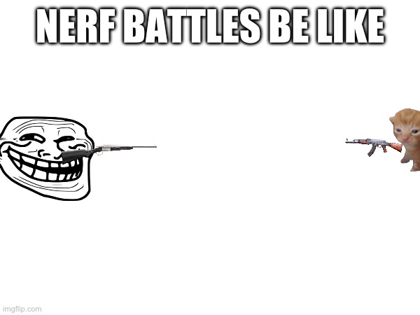Nerf war | NERF BATTLES BE LIKE | image tagged in nerf | made w/ Imgflip meme maker