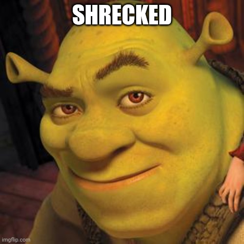 Shrek Sexy Face | SHRECKED | image tagged in shrek sexy face | made w/ Imgflip meme maker