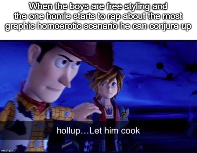 Happens every time. | When the boys are free styling and the one homie starts to rap about the most graphic homoerotic scenario he can conjure up | image tagged in hollup let him cook,memes,funny,relatable,lol | made w/ Imgflip meme maker
