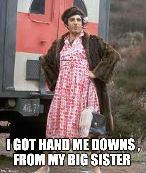 m*a*s*h crossdressing | I GOT HAND ME DOWNS ,
FROM MY BIG SISTER | image tagged in m a s h crossdressing | made w/ Imgflip meme maker