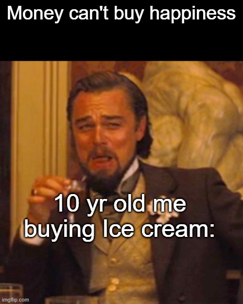 Yes it can. | Money can't buy happiness; 10 yr old me buying Ice cream: | image tagged in memes,laughing leo,funny,so true,lol,relatable | made w/ Imgflip meme maker