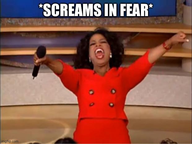 Oprah You Get A Meme | *SCREAMS IN FEAR* | image tagged in memes,oprah you get a | made w/ Imgflip meme maker