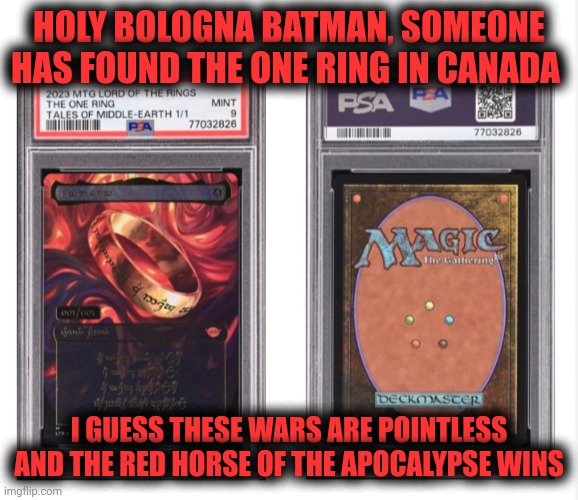 Funny | HOLY BOLOGNA BATMAN, SOMEONE HAS FOUND THE ONE RING IN CANADA; I GUESS THESE WARS ARE POINTLESS AND THE RED HORSE OF THE APOCALYPSE WINS | image tagged in funny | made w/ Imgflip meme maker
