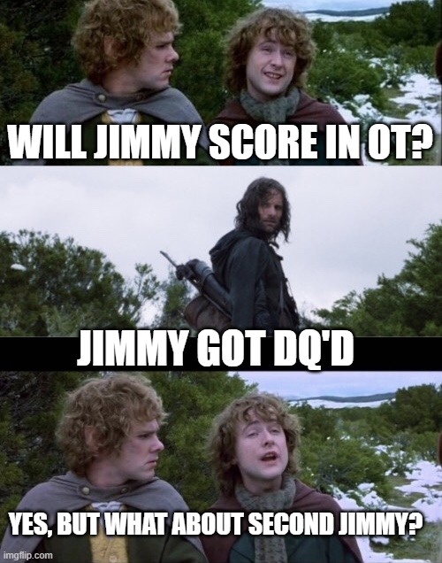 Pippin Second Breakfast | WILL JIMMY SCORE IN OT? JIMMY GOT DQ'D; YES, BUT WHAT ABOUT SECOND JIMMY? | image tagged in pippin second breakfast | made w/ Imgflip meme maker