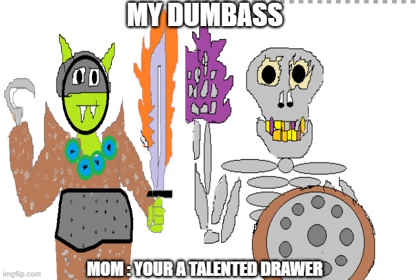 drawing | MY DUMBASS; MOM : YOUR A TALENTED DRAWER | image tagged in funny | made w/ Imgflip meme maker