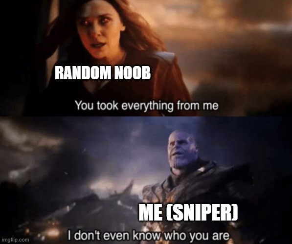 You took everything from me - I don't even know who you are | RANDOM NOOB; ME (SNIPER) | image tagged in you took everything from me - i don't even know who you are | made w/ Imgflip meme maker