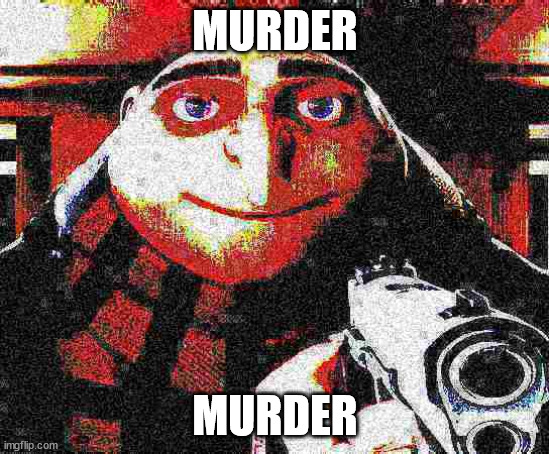 MURDER MURDER | image tagged in deep fried gru gun | made w/ Imgflip meme maker