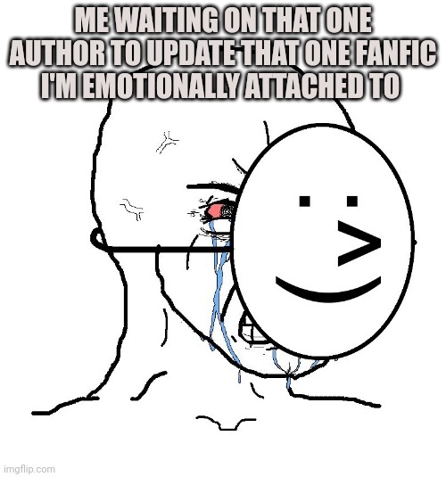 Pain | ME WAITING ON THAT ONE AUTHOR TO UPDATE THAT ONE FANFIC I'M EMOTIONALLY ATTACHED TO | image tagged in pretending to be happy hiding crying behind a mask | made w/ Imgflip meme maker