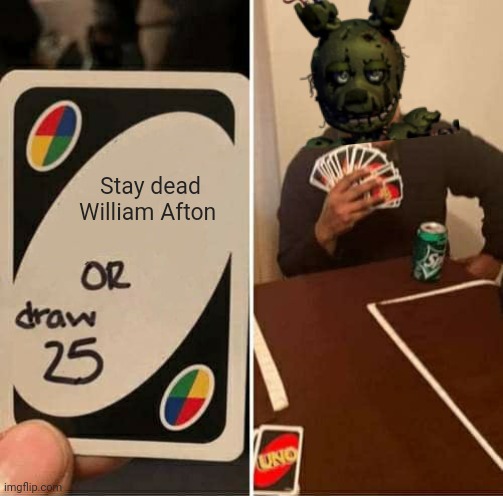 Bro die already | Stay dead William Afton | image tagged in memes,uno draw 25 cards | made w/ Imgflip meme maker