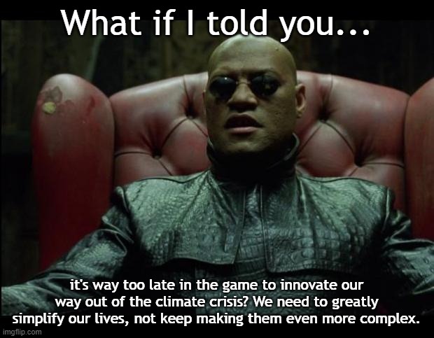 Climate Crisis | What if I told you... it's way too late in the game to innovate our way out of the climate crisis? We need to greatly simplify our lives, not keep making them even more complex. | image tagged in what if i told you | made w/ Imgflip meme maker