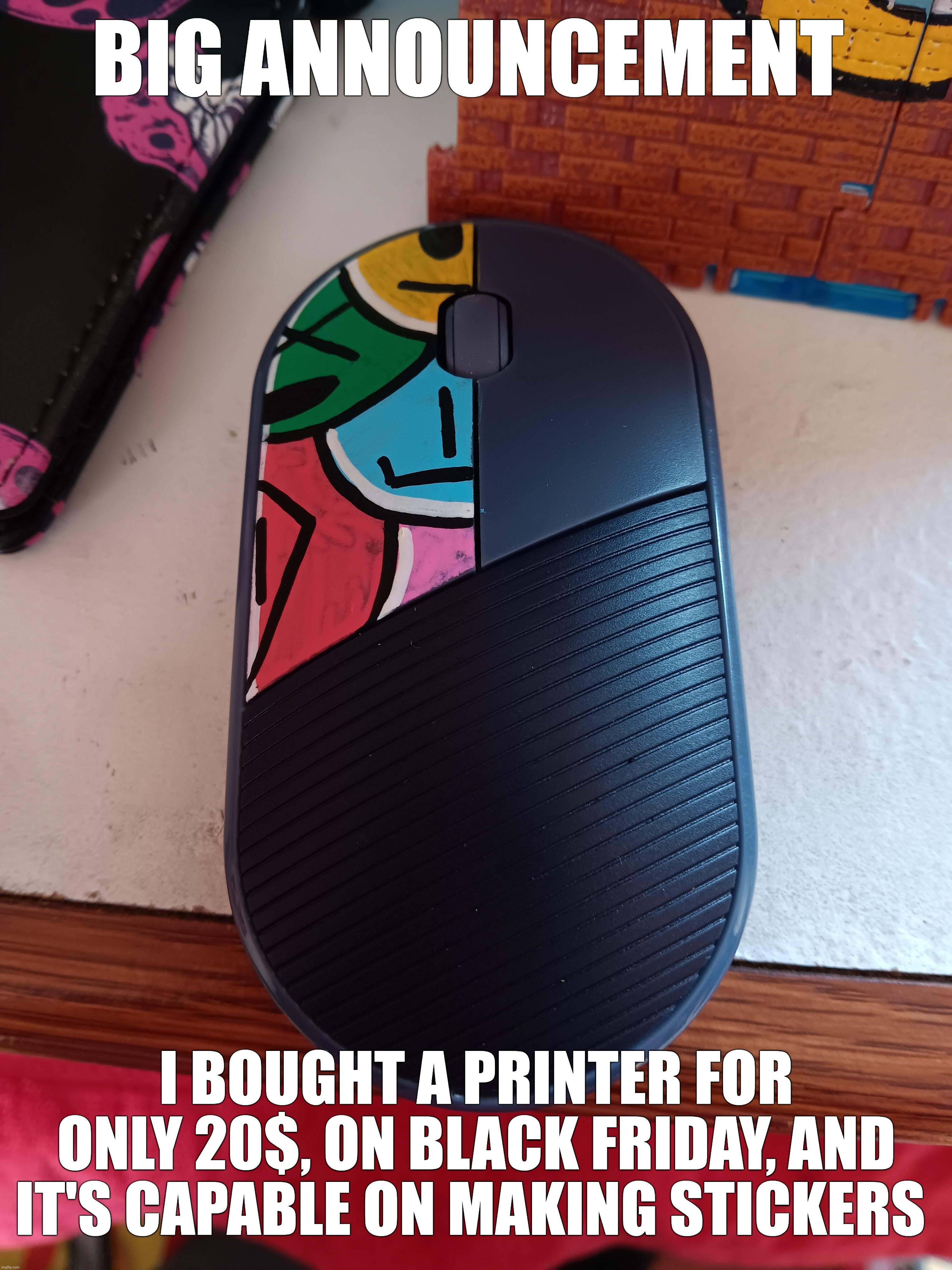 Also, I've customize my mouse | BIG ANNOUNCEMENT; I BOUGHT A PRINTER FOR ONLY 20$, ON BLACK FRIDAY, AND IT'S CAPABLE ON MAKING STICKERS | image tagged in sticker | made w/ Imgflip meme maker