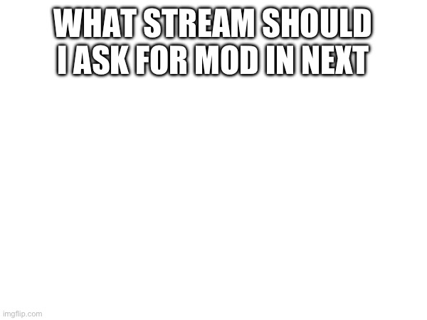 WHAT STREAM SHOULD I ASK FOR MOD IN NEXT | made w/ Imgflip meme maker