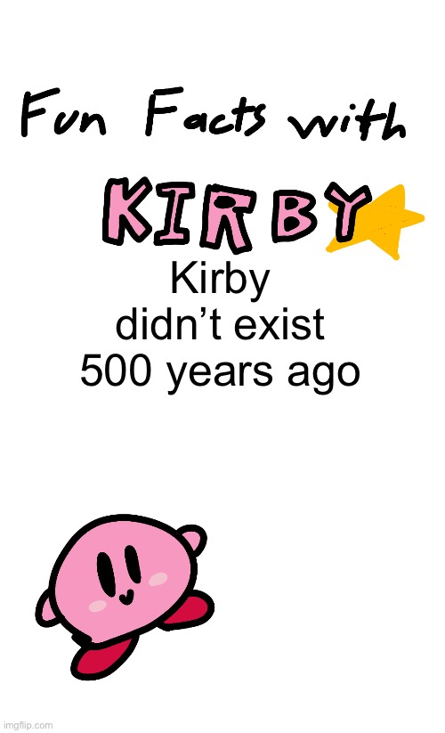 fun facts with kirby | Kirby didn’t exist 500 years ago | image tagged in fun facts with kirby | made w/ Imgflip meme maker