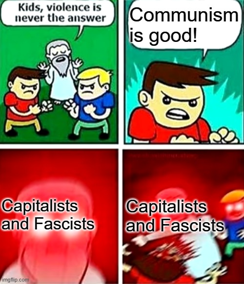 I am communist | Communism is good! Capitalists and Fascists; Capitalists and Fascists | image tagged in kids violence is never the answer,communism forever | made w/ Imgflip meme maker