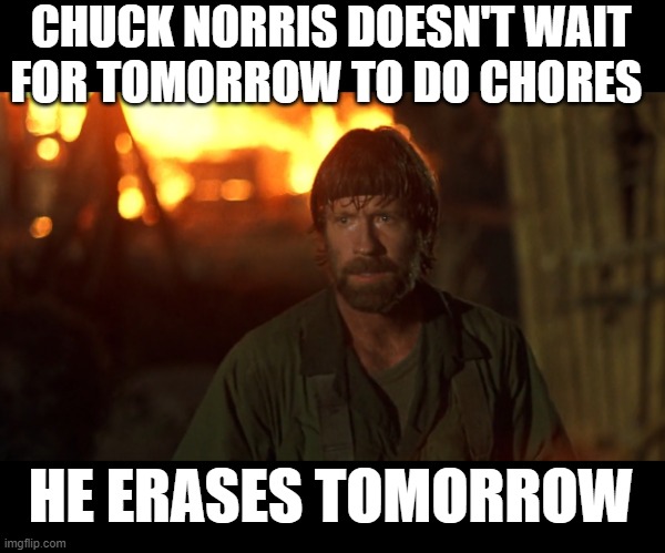 Chuck Noris fire | CHUCK NORRIS DOESN'T WAIT FOR TOMORROW TO DO CHORES; HE ERASES TOMORROW | image tagged in chuck noris fire,funny,chuck norris | made w/ Imgflip meme maker