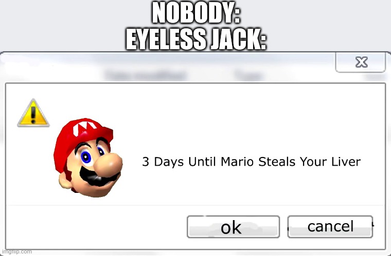 3 days until Mario steals your liver | NOBODY:
EYELESS JACK: | image tagged in 3 days until mario steals your liver | made w/ Imgflip meme maker
