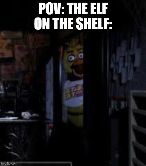 It's almost christmas guys! | POV: THE ELF ON THE SHELF: | image tagged in chica looking in window fnaf | made w/ Imgflip meme maker