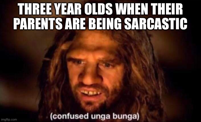 Confused Unga Bunga | THREE YEAR OLDS WHEN THEIR PARENTS ARE BEING SARCASTIC | image tagged in confused unga bunga | made w/ Imgflip meme maker