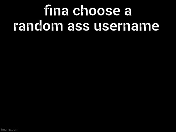 fina choose a random ass username | made w/ Imgflip meme maker