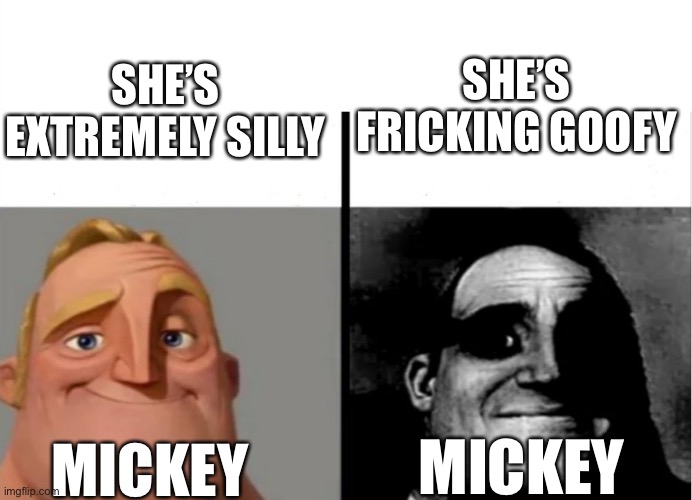 Teacher's Copy | SHE’S FRICKING GOOFY; SHE’S EXTREMELY SILLY; MICKEY; MICKEY | image tagged in mr incredible becoming uncanny,mickey mouse,nsfw,goofy | made w/ Imgflip meme maker