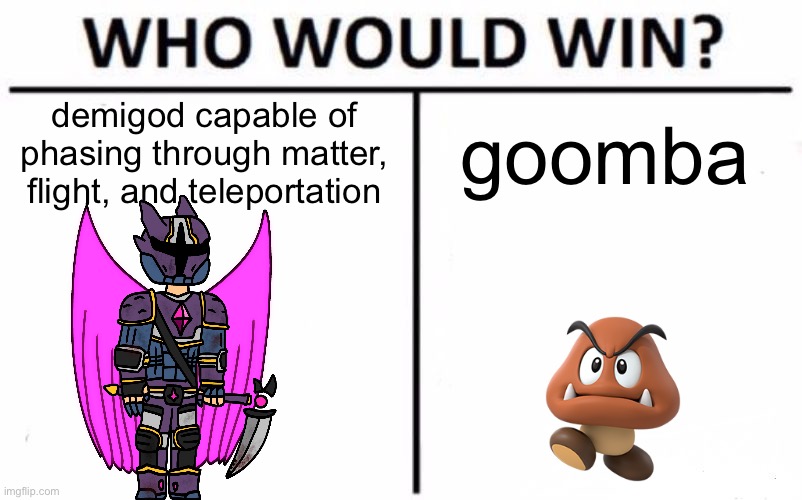 Who Would Win? | demigod capable of phasing through matter, flight, and teleportation; goomba | image tagged in memes,who would win | made w/ Imgflip meme maker